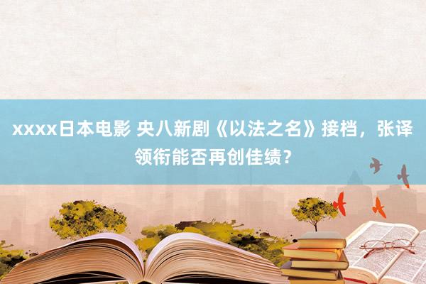 xxxx日本电影 央八新剧《以法之名》接档，张译领衔能否再创佳绩？