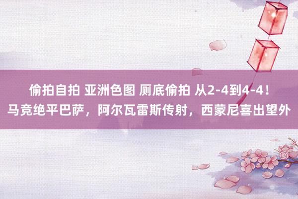偷拍自拍 亚洲色图 厕底偷拍 从2-4到4-4！马竞绝平巴萨，阿尔瓦雷斯传射，西蒙尼喜出望外