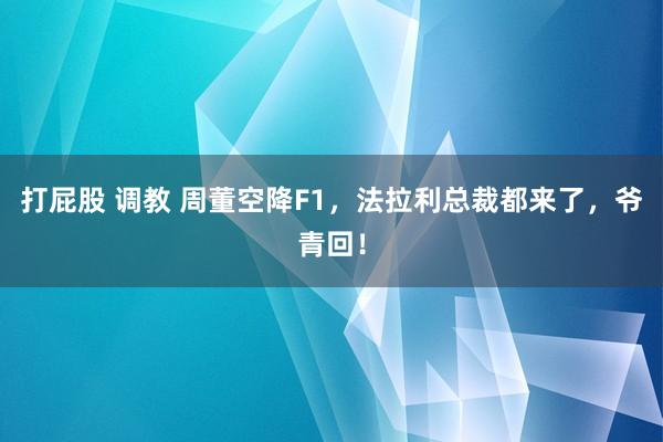 打屁股 调教 周董空降F1，法拉利总裁都来了，爷青回！