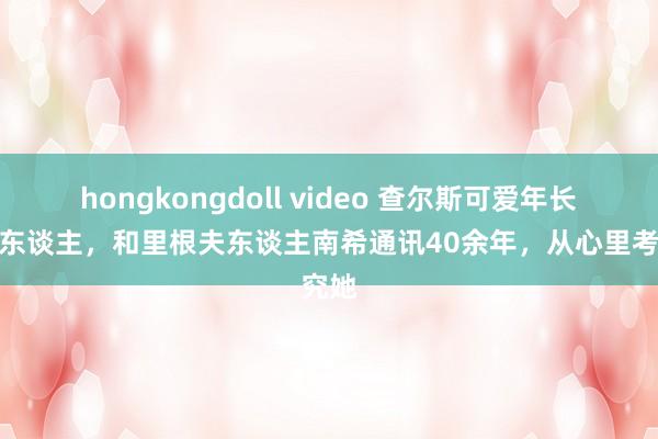 hongkongdoll video 查尔斯可爱年长的女东谈主，和里根夫东谈主南希通讯40余年，从心里考究她