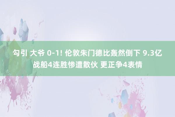 勾引 大爷 0-1! 伦敦朱门德比轰然倒下 9.3亿战船4连胜惨遭散伙 更正争4表情