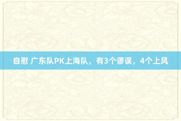 自慰 广东队PK上海队，有3个谬误，4个上风