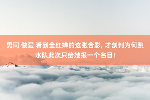 男同 做爱 看到全红婵的这张合影, 才剖判为何跳水队此次只给她报一个名目!