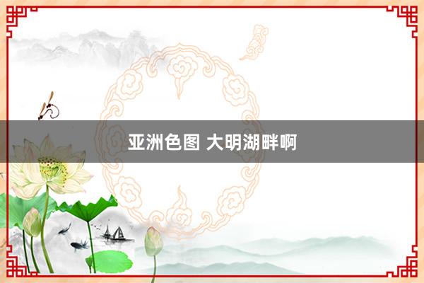 亚洲色图 大明湖畔啊