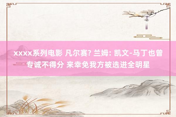 xxxx系列电影 凡尔赛? 兰姆: 凯文-马丁也曾专诚不得分 来幸免我方被选进全明星