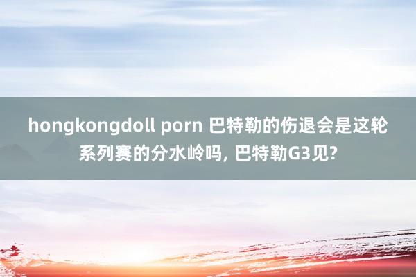 hongkongdoll porn 巴特勒的伤退会是这轮系列赛的分水岭吗, 巴特勒G3见?