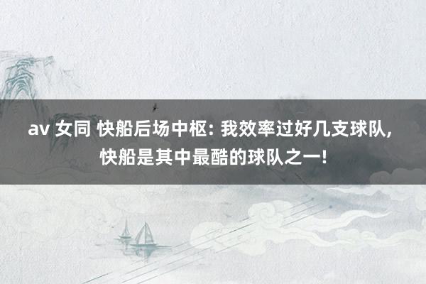 av 女同 快船后场中枢: 我效率过好几支球队, 快船是其中最酷的球队之一!