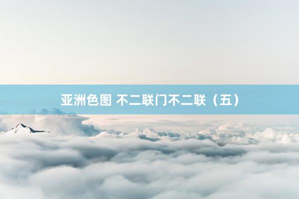 亚洲色图 不二联门不二联（五）