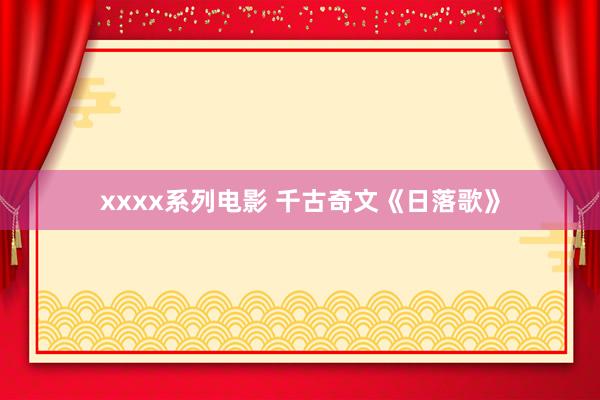 xxxx系列电影 千古奇文《日落歌》
