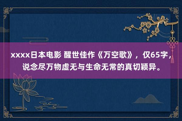 xxxx日本电影 醒世佳作《万空歌》，仅65字，说念尽万物虚无与生命无常的真切颖异。