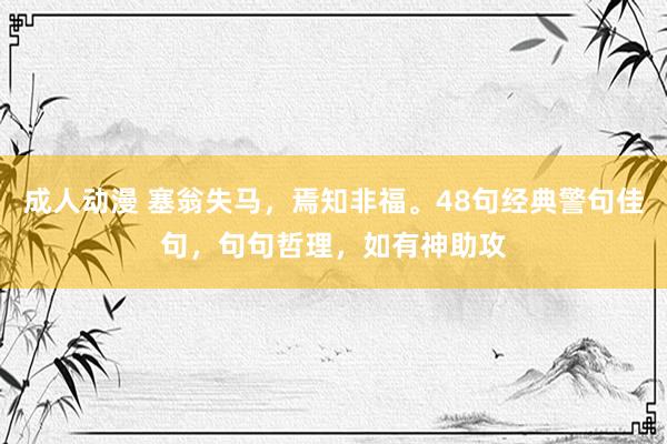 成人动漫 塞翁失马，焉知非福。48句经典警句佳句，句句哲理，如有神助攻