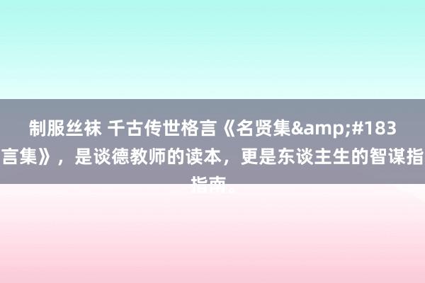 制服丝袜 千古传世格言《名贤集&#183;四言集》，是谈德教师的读本，更是东谈主生的智谋指南。