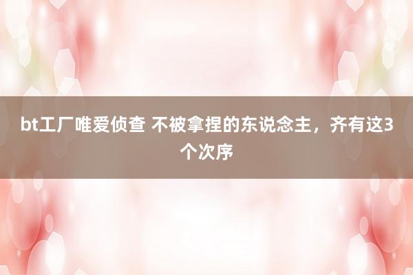 bt工厂唯爱侦查 不被拿捏的东说念主，齐有这3个次序