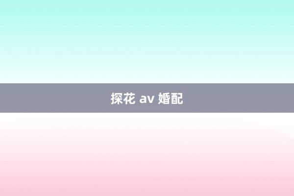 探花 av 婚配