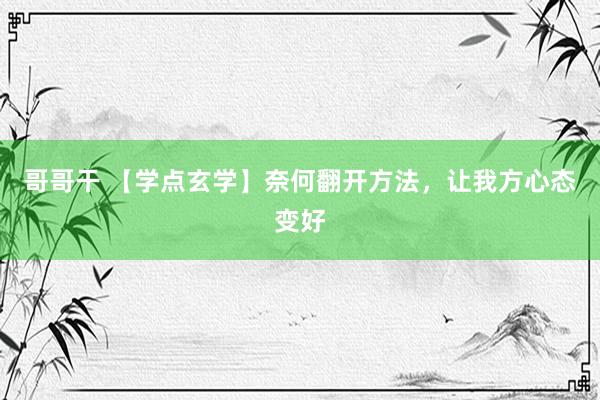 哥哥干 【学点玄学】奈何翻开方法，让我方心态变好