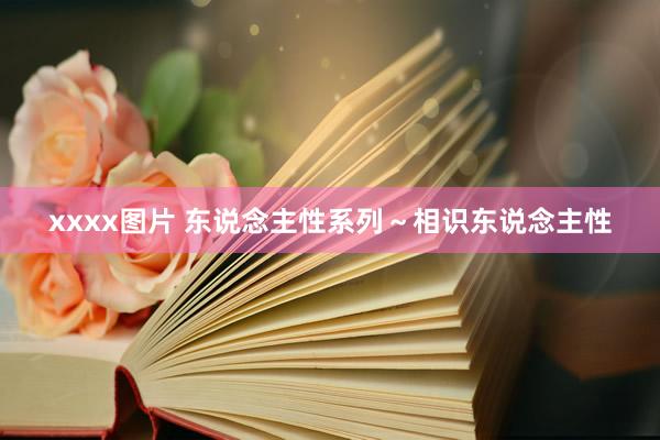 xxxx图片 东说念主性系列～相识东说念主性
