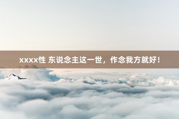 xxxx性 东说念主这一世，作念我方就好！