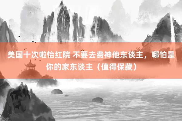 美国十次啦怡红院 不要去费神他东谈主，哪怕是你的家东谈主（值得保藏）
