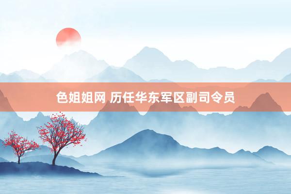 色姐姐网 历任华东军区副司令员