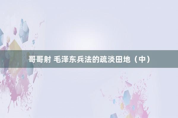 哥哥射 毛泽东兵法的疏淡田地（中）