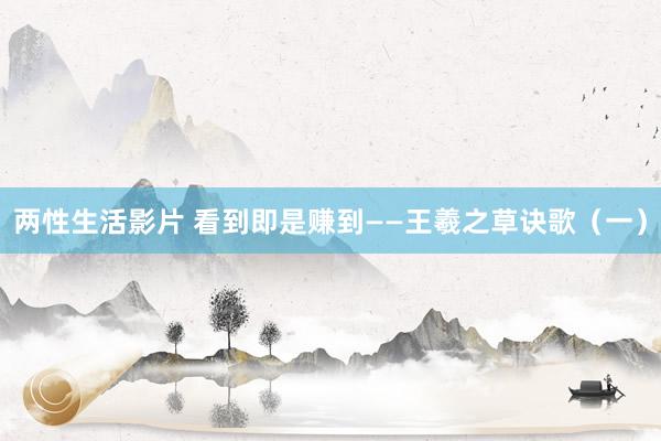 两性生活影片 看到即是赚到——王羲之草诀歌（一）