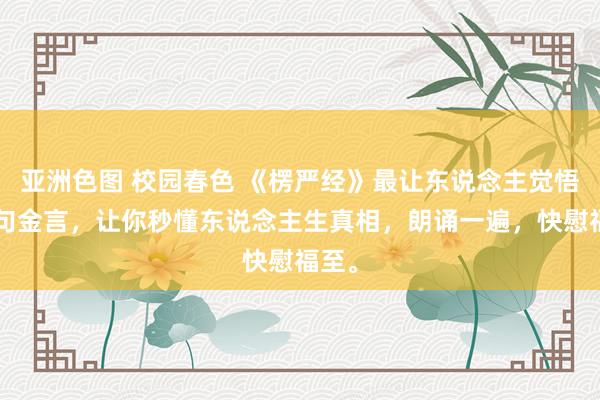 亚洲色图 校园春色 《楞严经》最让东说念主觉悟的5句金言，让你秒懂东说念主生真相，朗诵一遍，快慰福至。