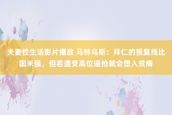 夫妻性生活影片播放 马特乌斯：拜仁的报复线比国米强，但若遭受高位逼抢就会堕入贫瘠